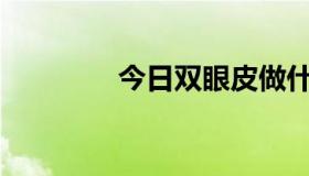 今日双眼皮做什么比较好？