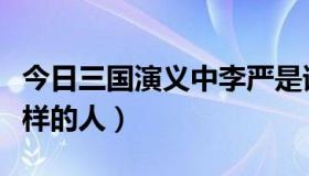 今日三国演义中李严是谁（三国李严是个什么样的人）