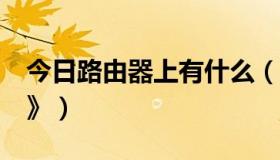 今日路由器上有什么（路由器是什么东西》》》）