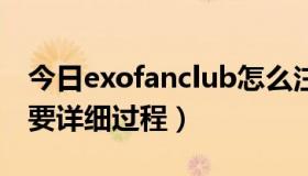 今日exofanclub怎么注册（exo-l怎么注册，要详细过程）