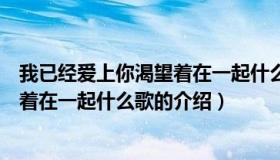 我已经爱上你渴望着在一起什么歌（关于我已经爱上你渴望着在一起什么歌的介绍）