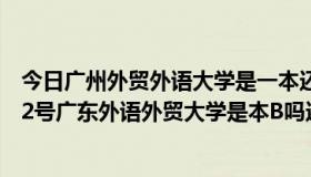 今日广州外贸外语大学是一本还是二本（广州市白云大道北2号广东外语外贸大学是本B吗还是重本啊）