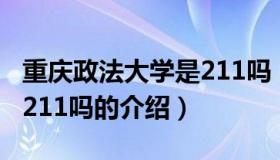 重庆政法大学是211吗（关于重庆政法大学是211吗的介绍）