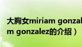 大胸女miriam gonzalez（关于大胸女miriam gonzalez的介绍）