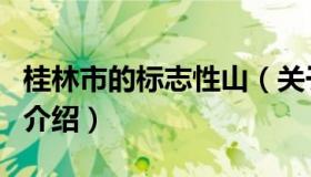 桂林市的标志性山（关于桂林市的标志性山的介绍）