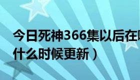 今日死神366集以后在哪看（死神367集有吗什么时候更新）