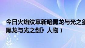 今日火焰纹章新暗黑龙与光之剑攻略人物（火焰纹章《新暗黑龙与光之剑》人物）