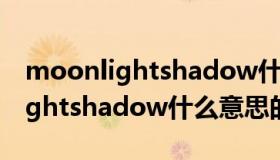 moonlightshadow什么意思（关于moonlightshadow什么意思的介绍）