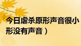 今日虐杀原形声音很小（为什么我下的虐杀原形没有声音）