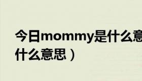 今日mommy是什么意思化学（mommy是什么意思）