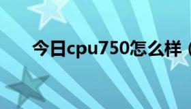 今日cpu750怎么样（N7500怎么样）