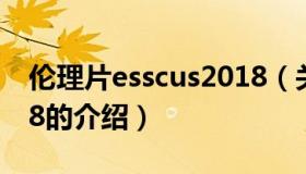 伦理片esscus2018（关于伦理片esscus2018的介绍）