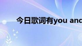 今日歌词有you and me you and I