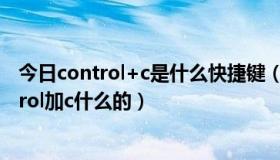 今日control+c是什么快捷键（要电脑所有快捷键比如control加c什么的）