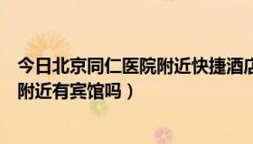 今日北京同仁医院附近快捷酒店有哪些（北京同仁医院在哪附近有宾馆吗）