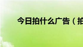 今日拍什么广告（拍广告的广告词）