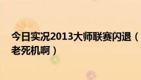 今日实况2013大师联赛闪退（PSP实况2010大师联赛怎么老死机啊）