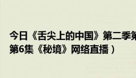 今日《舌尖上的中国》第二季第五集（舌尖上的中国第二季第6集《秘境》网络直播）