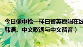 今日像中枪一样白智英原唱在线听（白智英----像中枪一样，韩语、中文歌词与中文谐音）