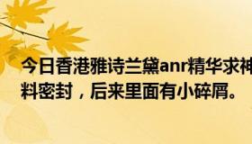 今日香港雅诗兰黛anr精华求神鉴定真假！一开始外面有塑料密封，后来里面有小碎屑。