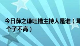 今日薛之谦吐槽主持人是谁（骂薛之谦的主持人是谁 三个字 个子不高）