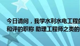 今日请问，我学水利水电工程的，以后我考的二级建造师，和评的职称 助理工程师之类的都归到水利水电类吗