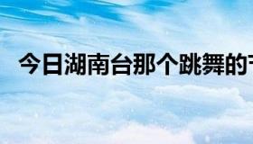 今日湖南台那个跳舞的节目（湖南台那个）