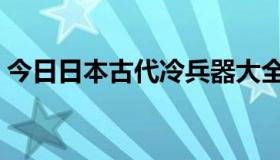 今日日本古代冷兵器大全（古代冷兵器大全）