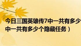 今日三国英雄传7中一共有多少个隐藏任务包（三国英雄传7中一共有多少个隐藏任务）