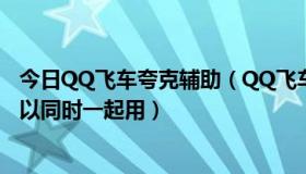 今日QQ飞车夸克辅助（QQ飞车夸克辅助同一个帐号可不可以同时一起用）