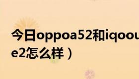 今日oppoa52和iqoou1哪个好（OPPOulike2怎么样）