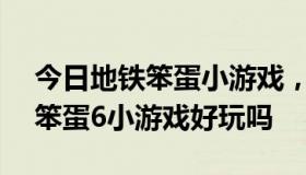 今日地铁笨蛋小游戏，84266 . com的地铁笨蛋6小游戏好玩吗