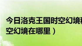 今日洛克王国时空幻境稀有宠物（洛克王国时空幻境在哪里）