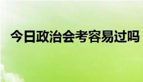 今日政治会考容易过吗（政治会考容易吗）