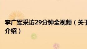 李广军采访29分钟全视频（关于李广军采访29分钟全视频的介绍）