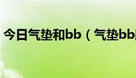 今日气垫和bb（气垫bb跟普通bb什么区别）