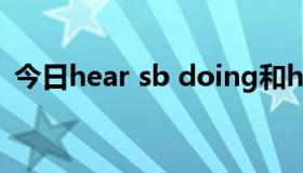 今日hear sb doing和hear sb do什么意思