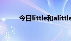 今日little和alittle的区别及用法