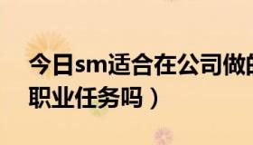 今日sm适合在公司做的任务（SM可以不做职业任务吗）