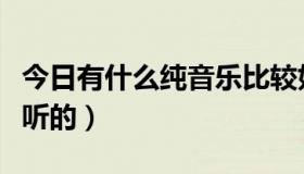 今日有什么纯音乐比较好听（有什么纯音乐好听的）