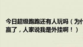 今日超级跑跑还有人玩吗（为什么我玩超级跑跑网通的，我赢了，人家说我是外挂啊！）