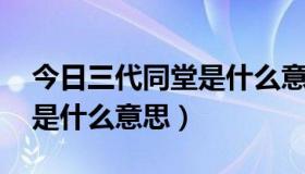 今日三代同堂是什么意思,是几分（三代同堂是什么意思）