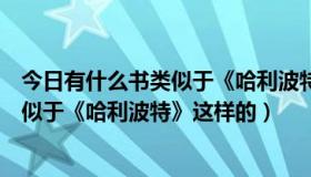 今日有什么书类似于《哈利波特》这样的小说（有什么书类似于《哈利波特》这样的）