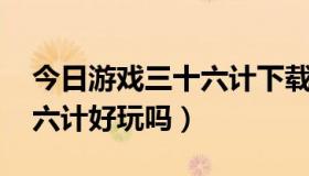 今日游戏三十六计下载（迅雷武侠 迅雷三十六计好玩吗）