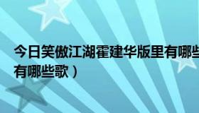 今日笑傲江湖霍建华版里有哪些歌名（笑傲江湖霍建华版里有哪些歌）