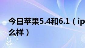 今日苹果5.4和6.1（iphone5的6.1.2版本怎么样）