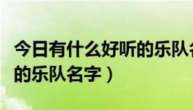 今日有什么好听的乐队名字（有哪些比较好听的乐队名字）