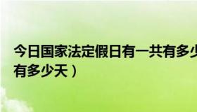 今日国家法定假日有一共有多少天的（国家法定假日有一共有多少天）