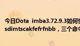 今日Dota  imba3.72.9.3如何快速打出-BH  41；-bh60；-sdimtscakfefrfnbb，三个命令有什么特殊的方法吗？