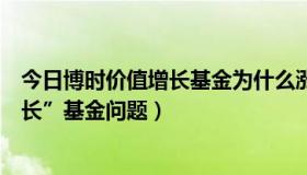 今日博时价值增长基金为什么涨了（“博时增长前和博时增长”基金问题）